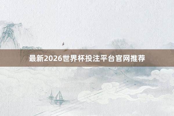 最新2026世界杯投注平台官网推荐