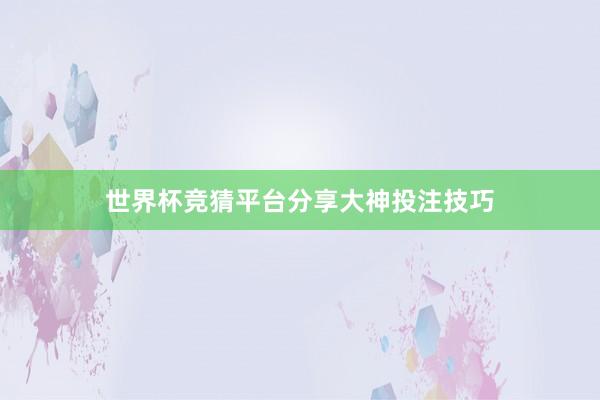 世界杯竞猜平台分享大神投注技巧
