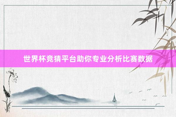 世界杯竞猜平台助你专业分析比赛数据