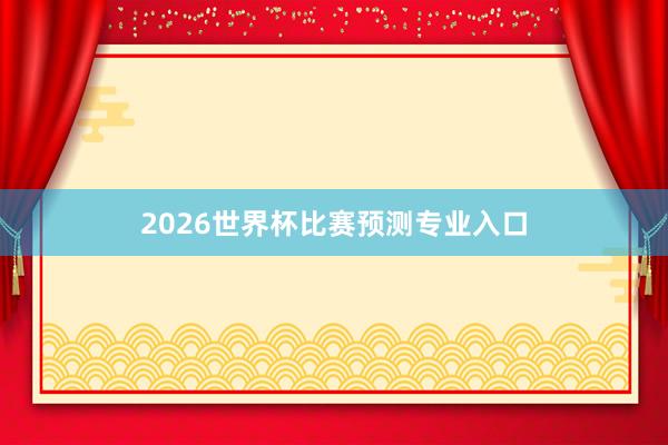 2026世界杯比赛预测专业入口